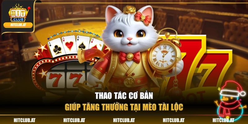 Thao tác cơ bản giúp tăng thưởng tại Mèo Tài Lộc