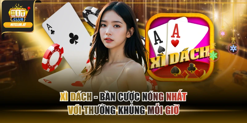 Xì Dách - Bàn Cược Nóng Nhất Với Thưởng Khủng Mỗi Giờ